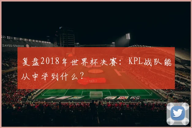 复盘2018年世界杯决赛：KPL战队能从中学到什么？