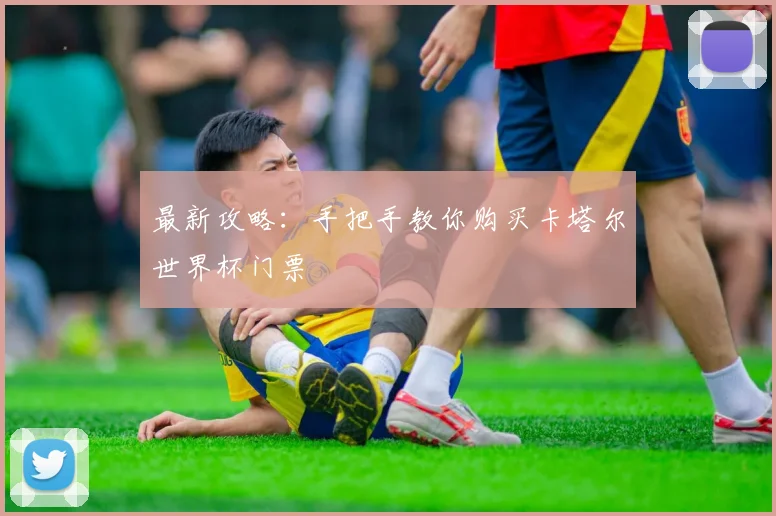 最新攻略：手把手教你购买卡塔尔世界杯门票