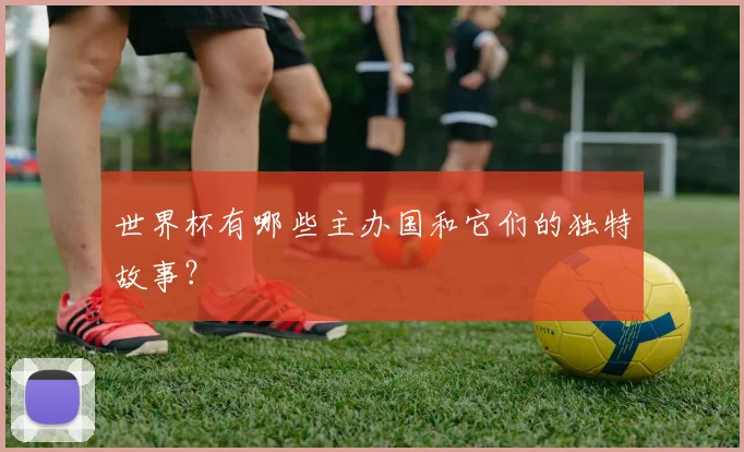 世界杯有哪些主办国和它们的独特故事？