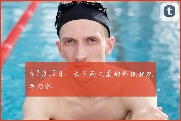 年7月12日,法兰西之夏的终极狂欢与泪水