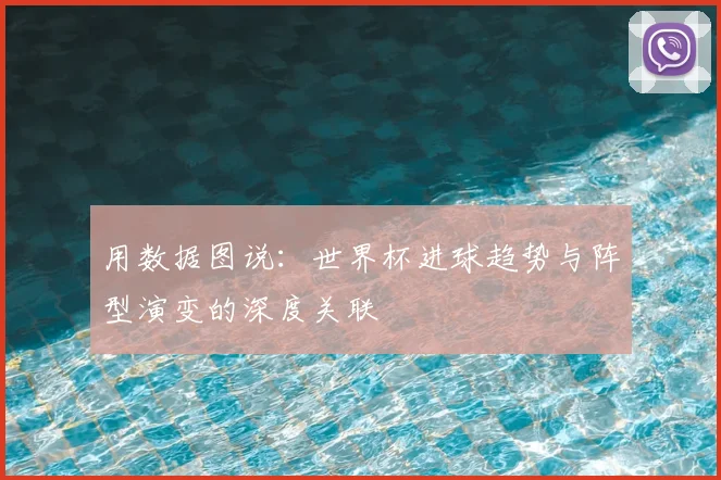 用数据图说：世界杯进球趋势与阵型演变的深度关联