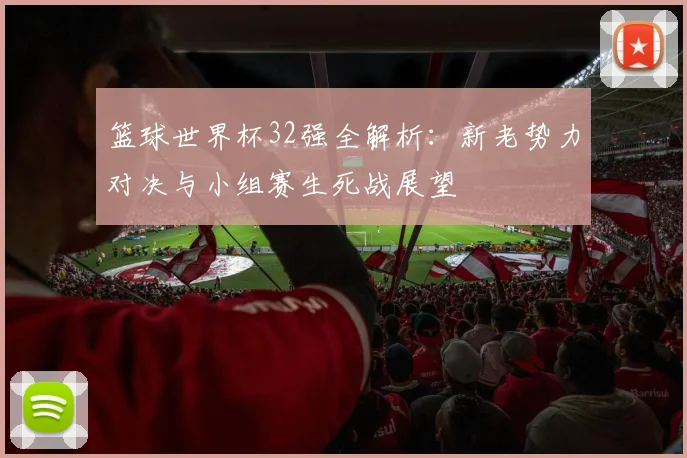 篮球世界杯32强全解析：新老势力对决与小组赛生死战展望