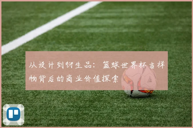 从设计到衍生品：篮球世界杯吉祥物背后的商业价值探索