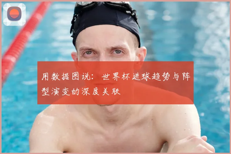 用数据图说：世界杯进球趋势与阵型演变的深度关联