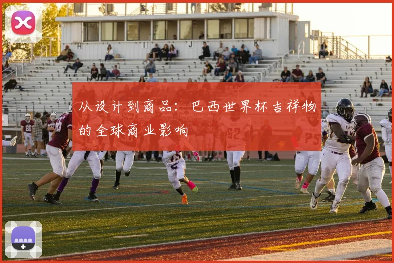 从设计到商品：巴西世界杯吉祥物的全球商业影响