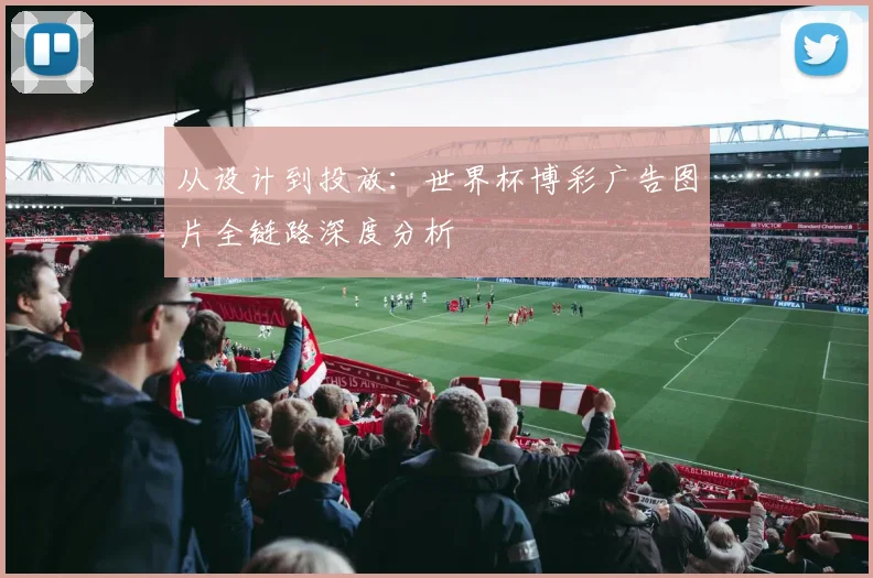 从设计到投放：世界杯博彩广告图片全链路深度分析