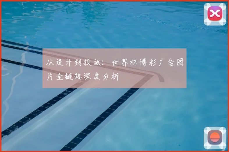 从设计到投放：世界杯博彩广告图片全链路深度分析