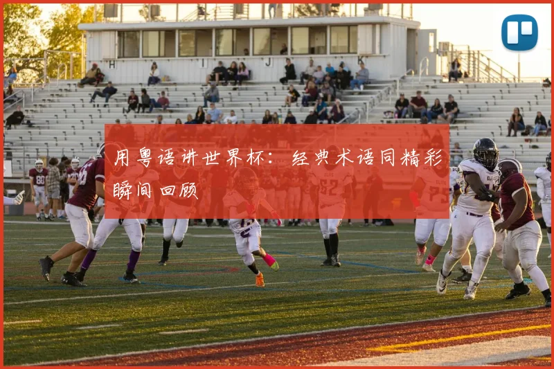 用粤语讲世界杯：经典术语同精彩瞬间回顾